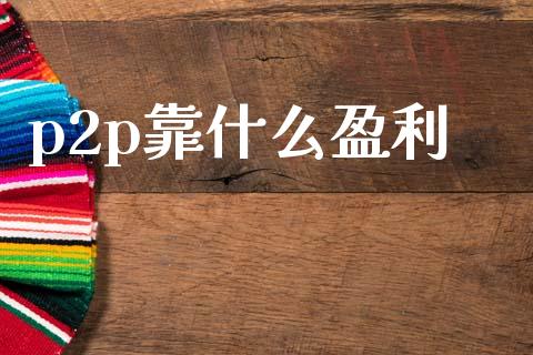 p2p靠什么盈利_https://www.apanben.com_国际财经_第1张