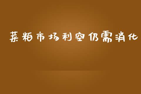 菜粕市场利空仍需消化_https://www.apanben.com_股市指导_第1张