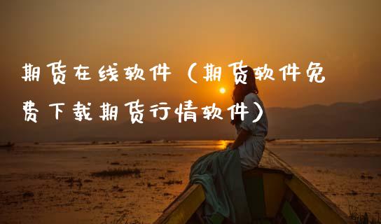 期货在线软件（期货软件免费下载期货行情软件）_https://www.apanben.com_在线喊单_第1张