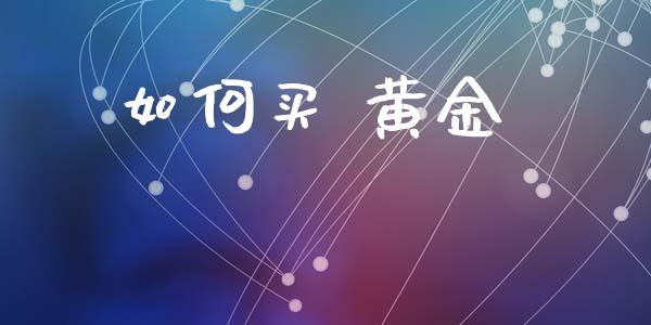 如何买 黄金_https://www.apanben.com_财经资讯_第1张