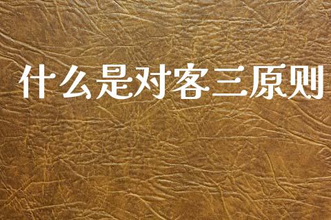 什么是对客三原则_https://www.apanben.com_在线喊单_第1张
