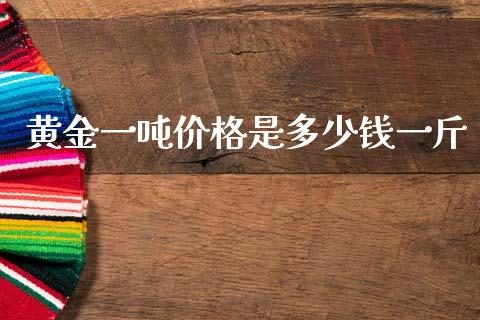 黄金一吨价格是多少钱一斤_https://www.apanben.com_国际财经_第1张