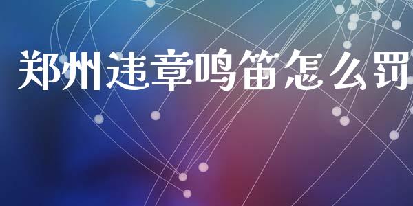 郑州违章鸣笛怎么罚_股票怎么玩_第1张_安贝财经网 郑州违章鸣笛怎么罚_https://www.apanben.com_股票怎么玩_第1张