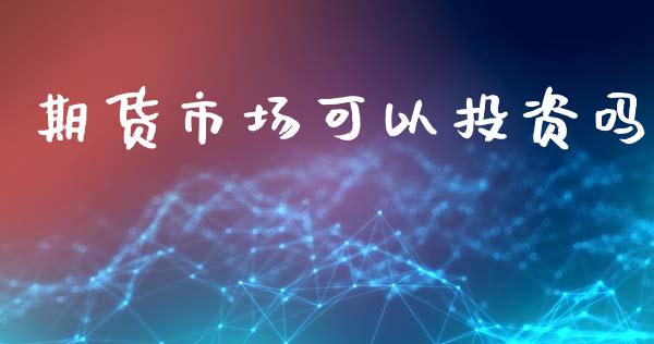 期货市场可以投资吗_https://www.apanben.com_股市分析_第1张