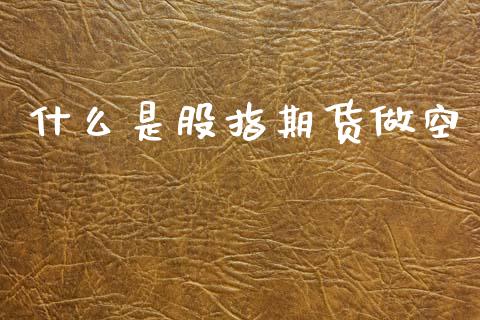 什么是股指期货做空_https://www.apanben.com_股市指导_第1张