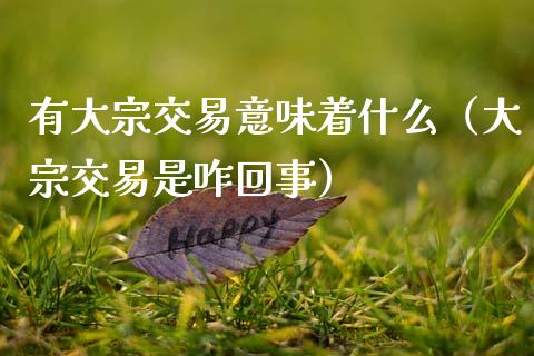 有大宗交易意味着什么（大宗交易是咋回事）_https://www.apanben.com_国际期货_第1张