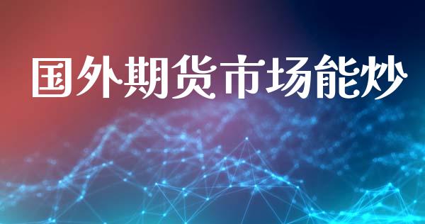 国外期货市场能炒_https://www.apanben.com_在线喊单_第1张