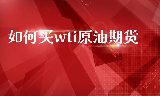 如何买wti原油期货_https://www.apanben.com_国际财经_第1张