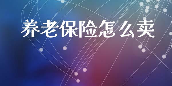 养老保险怎么卖_https://www.apanben.com_国际期货_第1张