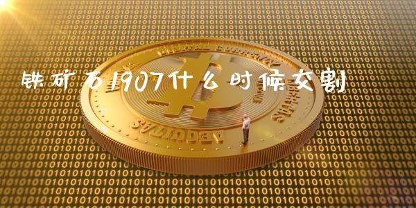 铁矿石1907什么时候交割_https://www.apanben.com_在线喊单_第1张
