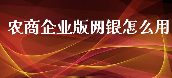 农商企业版网银怎么用_https://www.apanben.com_股票怎么玩_第1张
