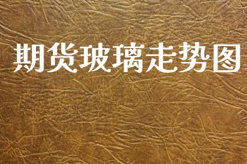 期货玻璃走势图_https://www.apanben.com_在线喊单_第1张