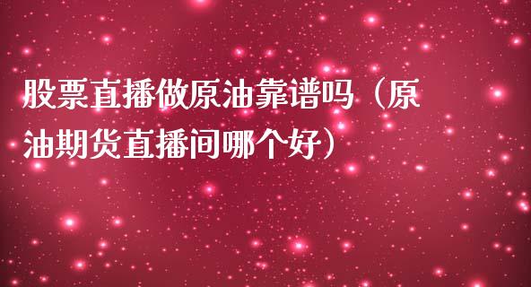 股票直播做原油靠谱吗（原油期货直播间哪个好）_https://www.apanben.com_在线喊单_第1张