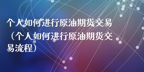 个人如何进行原油期货交易（个人如何进行原油期货交易流程）_https://www.apanben.com_期货学院_第1张