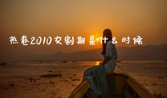 热卷2010交割期是什么时候_https://www.apanben.com_股票怎么玩_第1张