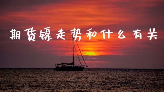 期货镍走势和什么有关_https://www.apanben.com_国际财经_第1张
