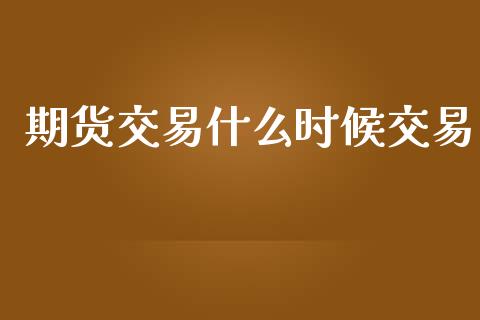 期货交易什么时候交易_https://www.apanben.com_国际期货_第1张