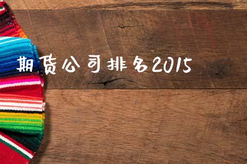 期货公司排名2015_https://www.apanben.com_国际期货_第1张