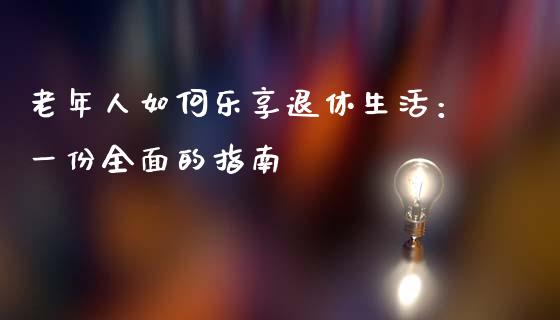 老年人如何乐享退休生活：一份全面的指南_https://www.apanben.com_在线喊单_第1张
