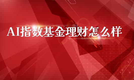 AI指数基金理财怎么样_https://www.apanben.com_国际财经_第1张