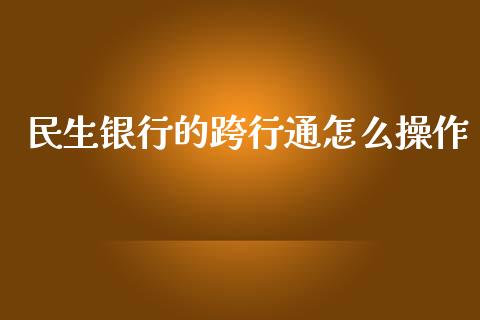 民生银行的跨行通怎么操作_https://www.apanben.com_期货学院_第1张