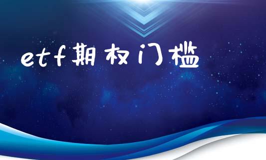 etf期权门槛_https://www.apanben.com_股市分析_第1张