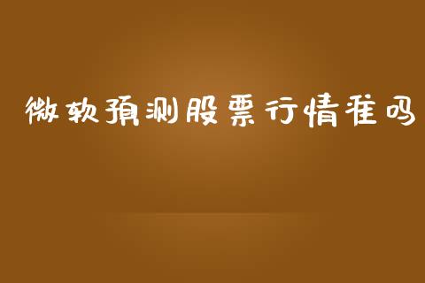 微软预测股票行情准吗_https://www.apanben.com_股票怎么玩_第1张