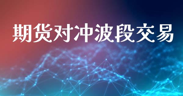 期货对冲波段交易_https://www.apanben.com_期货学院_第1张
