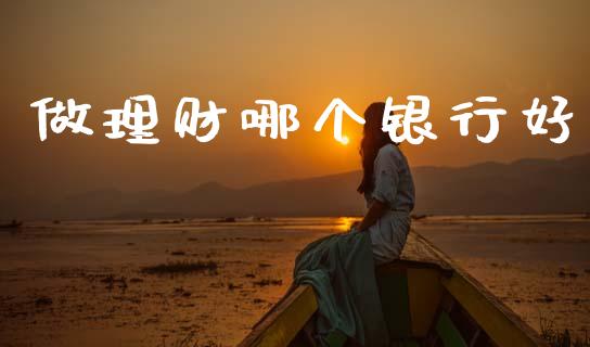 做理财哪个银行好_https://www.apanben.com_财经资讯_第1张