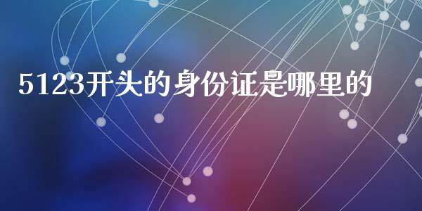 5123开头的身份证是哪里的_https://www.apanben.com_股市分析_第1张