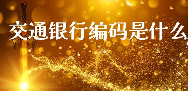 交通银行编码是什么_https://www.apanben.com_财经资讯_第1张