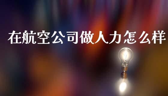 在航空公司做人力怎么样_https://www.apanben.com_在线喊单_第1张