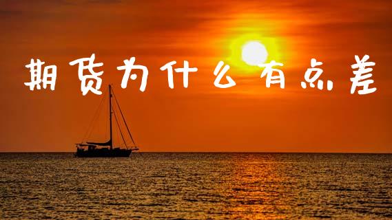 期货为什么有点差_https://www.apanben.com_国际期货_第1张