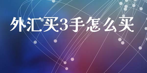 外汇买3手怎么买_https://www.apanben.com_股市分析_第1张