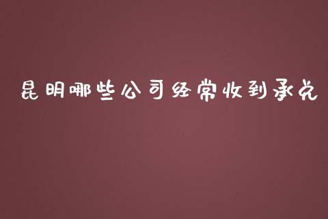 昆明哪些公司经常收到承兑_https://www.apanben.com_在线喊单_第1张