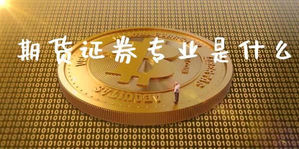 期货证券专业是什么_https://www.apanben.com_期货学院_第1张