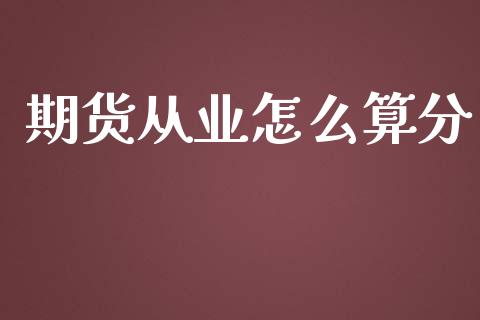 期货从业怎么算分_https://www.apanben.com_在线喊单_第1张