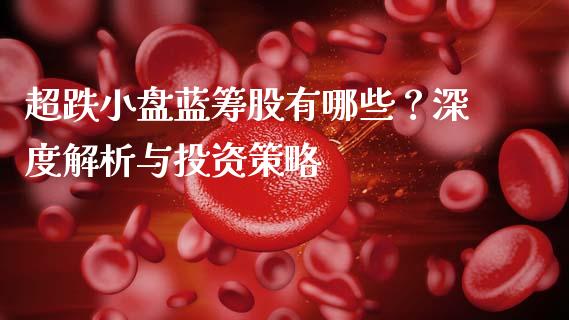 超跌小盘蓝筹股有哪些？深度解析与投资策略_https://www.apanben.com_国际财经_第1张