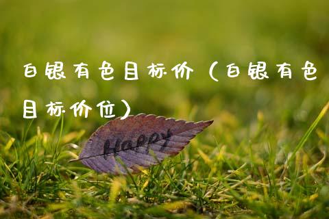 白银有色目标价（白银有色目标价位）_https://www.apanben.com_国际期货_第1张