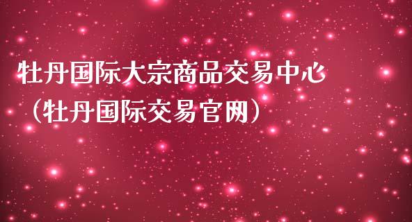 牡丹国际大宗商品交易中心（牡丹国际交易官网）_https://www.apanben.com_期货学院_第1张