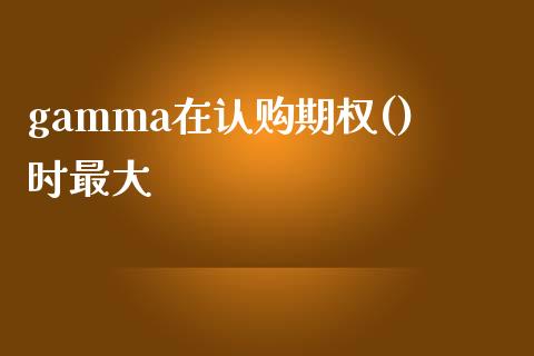 gamma在认购期权()时最大_https://www.apanben.com_国际财经_第1张