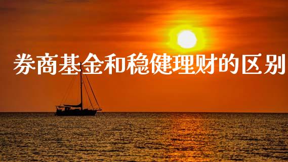 券商基金和稳健理财的区别_https://www.apanben.com_国际财经_第1张