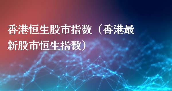 香港恒生股市指数（香港最新股市恒生指数）_https://www.apanben.com_国际期货_第1张