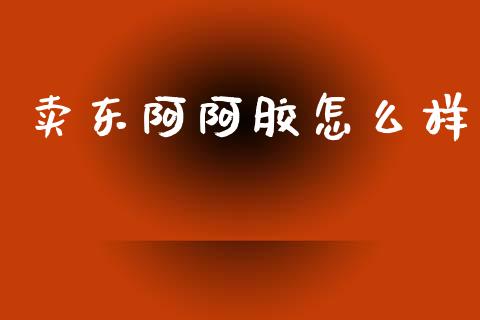 卖东阿阿胶怎么样_https://www.apanben.com_期货学院_第1张