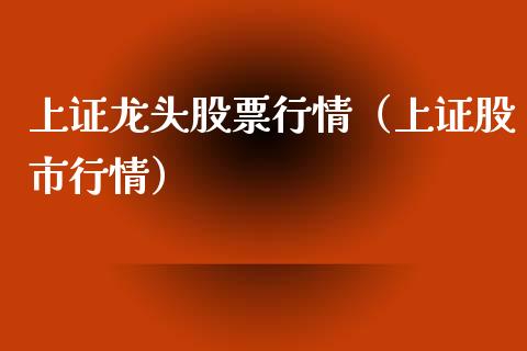上证龙头股票行情（上证股市行情）_https://www.apanben.com_股票怎么玩_第1张