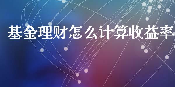 基金理财怎么计算收益率_https://www.apanben.com_国际财经_第1张