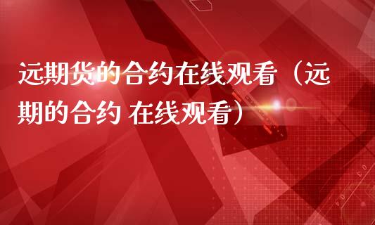 远期货的合约在线观看（远期的合约 在线观看）_https://www.apanben.com_在线喊单_第1张