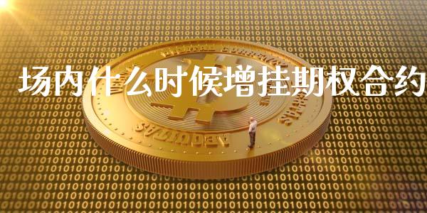 场内什么时候增挂期权合约_https://www.apanben.com_期货学院_第1张