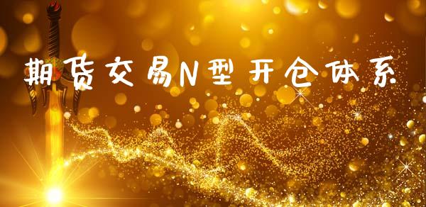 期货交易N型开仓体系_https://www.apanben.com_股票怎么玩_第1张