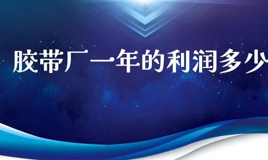 胶带厂一年的利润多少_https://www.apanben.com_国际期货_第1张